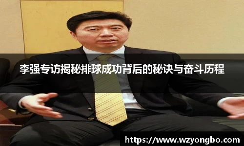 李强专访揭秘排球成功背后的秘诀与奋斗历程