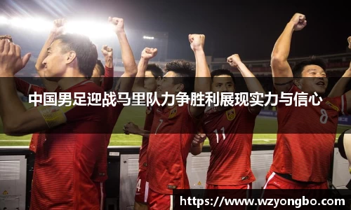 中国男足迎战马里队力争胜利展现实力与信心
