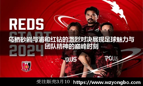 鸟栖砂岩与浦和红钻的激烈对决展现足球魅力与团队精神的巅峰时刻
