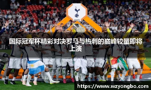 国际冠军杯精彩对决罗马与热刺的巅峰较量即将上演