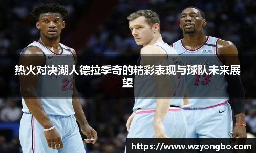 热火对决湖人德拉季奇的精彩表现与球队未来展望